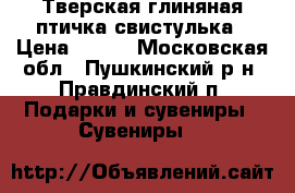 Тверская глиняная птичка-свистулька › Цена ­ 500 - Московская обл., Пушкинский р-н, Правдинский п. Подарки и сувениры » Сувениры   